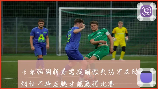卡尔强调新秀需提前预判防守及时到位不拖后腿才能赢得比赛