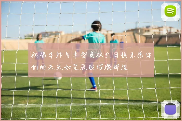 祝福李帅与李智良双生日快乐愿你们的未来如星辰般璀璨辉煌