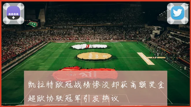 凯拉特欧冠战绩惨淡却获高额奖金超欧协联冠军引发热议