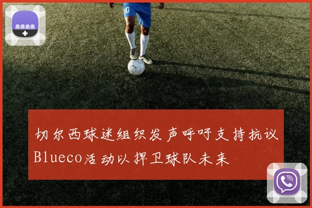 切尔西球迷组织发声呼吁支持抗议Blueco活动以捍卫球队未来