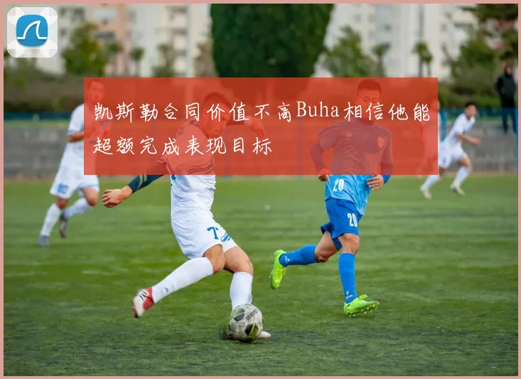 凯斯勒合同价值不高Buha相信他能超额完成表现目标