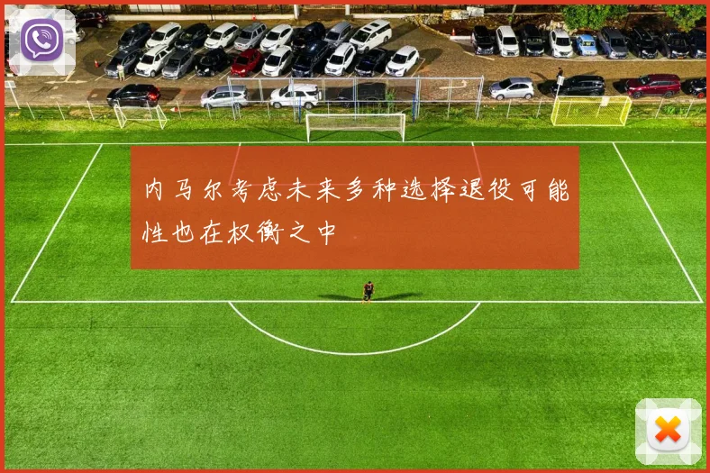 内马尔考虑未来多种选择退役可能性也在权衡之中