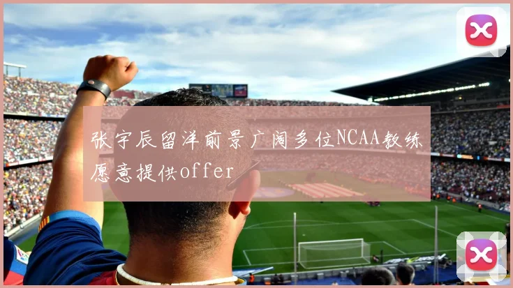 张宇辰留洋前景广阔多位NCAA教练愿意提供offer