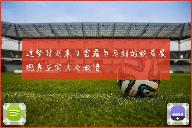 追梦时刻来临雷霆与马刺的较量展现真正实力与激情