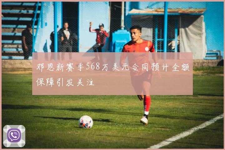 邓恩新赛季568万美元合同预计全额保障引发关注