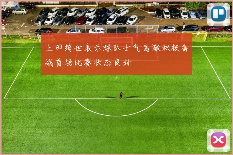 上田绮世表示球队士气高涨积极备战首场比赛状态良好
