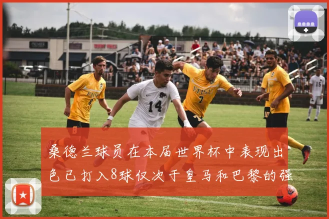 桑德兰球员在本届世界杯中表现出色已打入8球仅次于皇马和巴黎的强劲表现