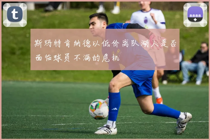 斯玛特肯纳德以低价离队湖人是否面临球员不满的危机