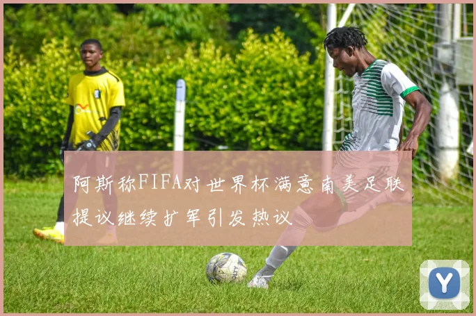 阿斯称FIFA对世界杯满意南美足联提议继续扩军引发热议