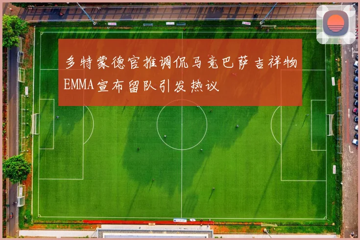 多特蒙德官推调侃马竞巴萨吉祥物EMMA宣布留队引发热议