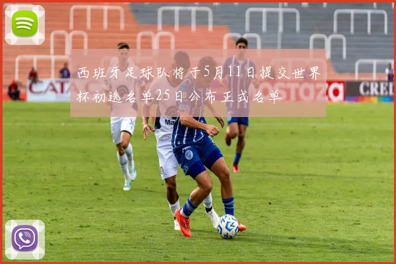 西班牙足球队将于5月11日提交世界杯初选名单25日公布正式名单