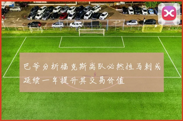 巴爷分析福克斯离队必然性马刺或延续一年提升其交易价值