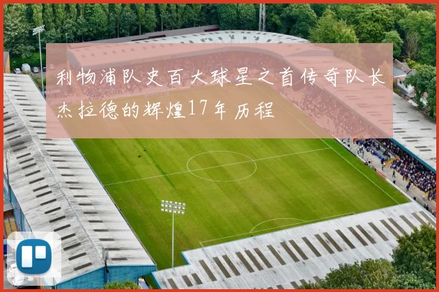 利物浦队史百大球星之首传奇队长杰拉德的辉煌17年历程